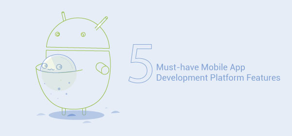 5 Must-have Mobile App Development Platform Features