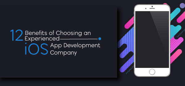 12 Benefits of Choosing an Experienced iOS Mobile App Development Company