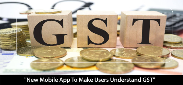 New Mobile App To Make Users Understand GST