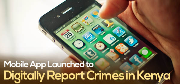 Mobile App Launched to Digitally Report Crimes in Kenya
