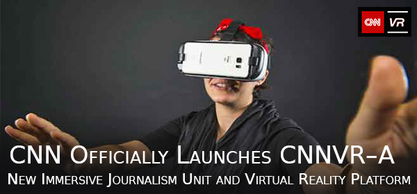 CNN Officially Launches CNNVR–A New Immersive Journalism Unit and Virtual Reality Platform