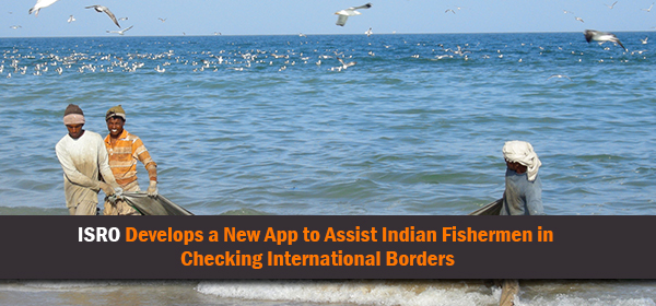 ISRO Develops a New Mobile App to Assist Indian Fishermen in Checking International Borders