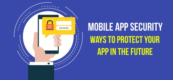 Mobile App Security: Ways to Protect Your App in The Future