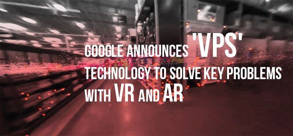 Google Announces ‘VPS’ Technology to Solve Key Problems with VR and AR