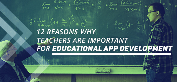 12 Reasons Why Teachers are Important for Educational App Development
